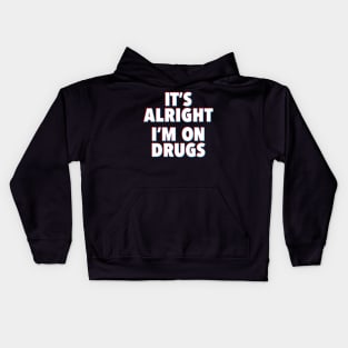 IT'S ALRIGHT I'M ON DRUGS Kids Hoodie